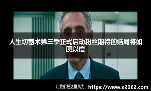 NG28人生切割术第三季正式启动粉丝期待的结局将如愿以偿