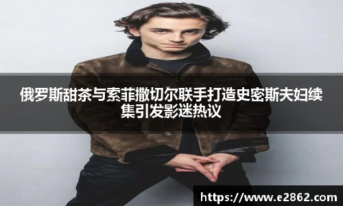 NG28俄罗斯甜茶与索菲撒切尔联手打造史密斯夫妇续集引发影迷热议